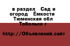  в раздел : Сад и огород » Ёмкости . Тюменская обл.,Тобольск г.